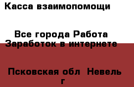 Касса взаимопомощи !!! - Все города Работа » Заработок в интернете   . Псковская обл.,Невель г.